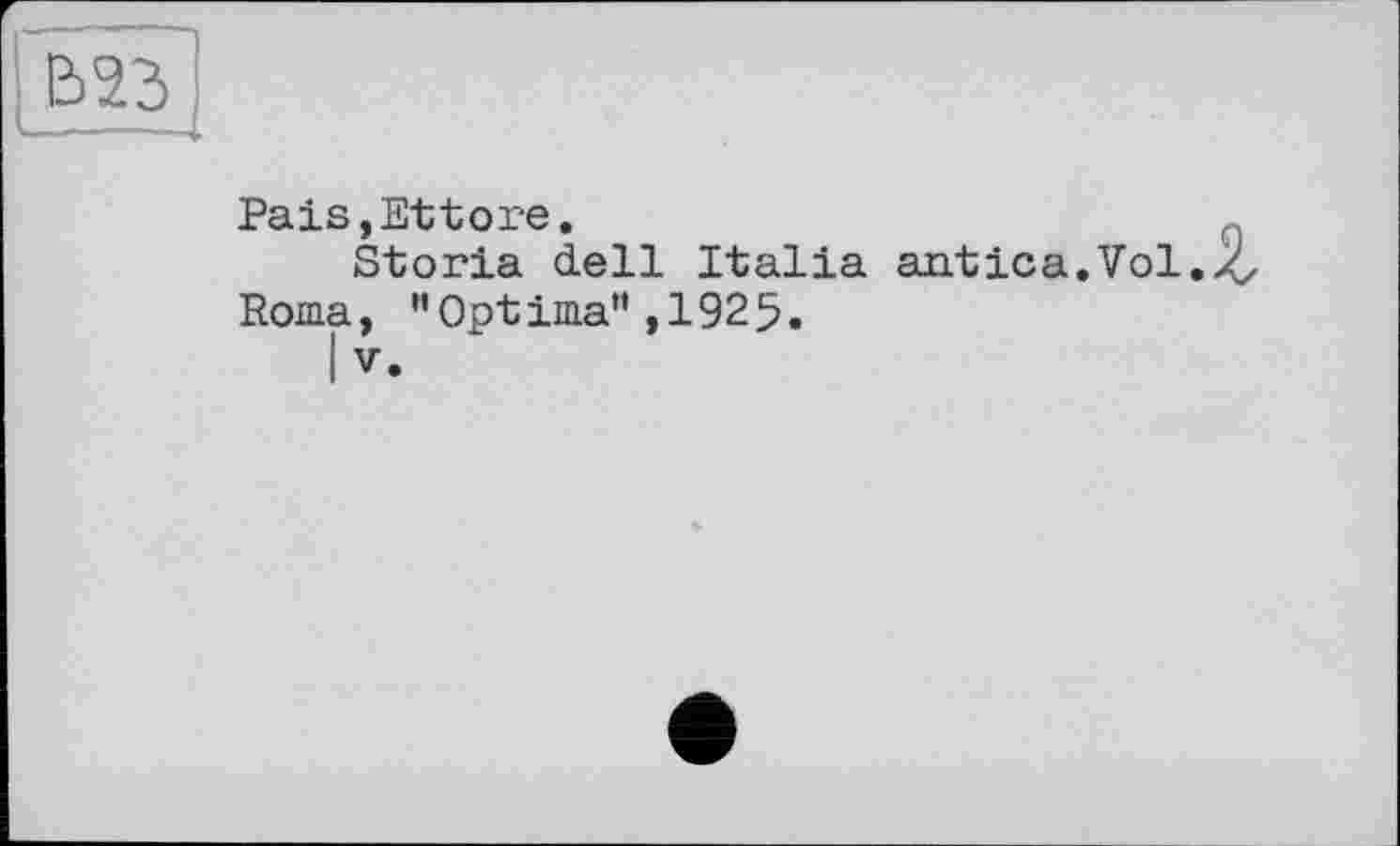 ﻿Pais,Ettore.
Storla dell Italia antica.Vol.
Roma, "Opt ima",1925.
I V.